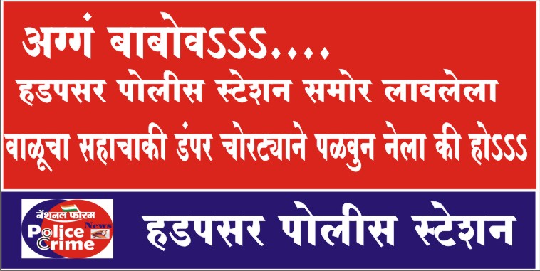 अग्गं बाबोवऽऽऽ…. हडपसर पोलीस स्टेशन समोर लावलेला वाळूचा सहाचाकी डंपर चोरट्याने पळवुन नेला की होऽऽऽ