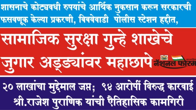 शासनाचे कोट्यवधी रुपयांचे आर्थिक नुकसान करून सरकारची फसवणूक केल्या प्रकरणी, बिबवेवाडी पोलीस स्टेशन हद्दीत,<br>सामाजिक सुरक्षा गुन्हे शाखेचे जुगार अड्ड्यांवर महाछापे