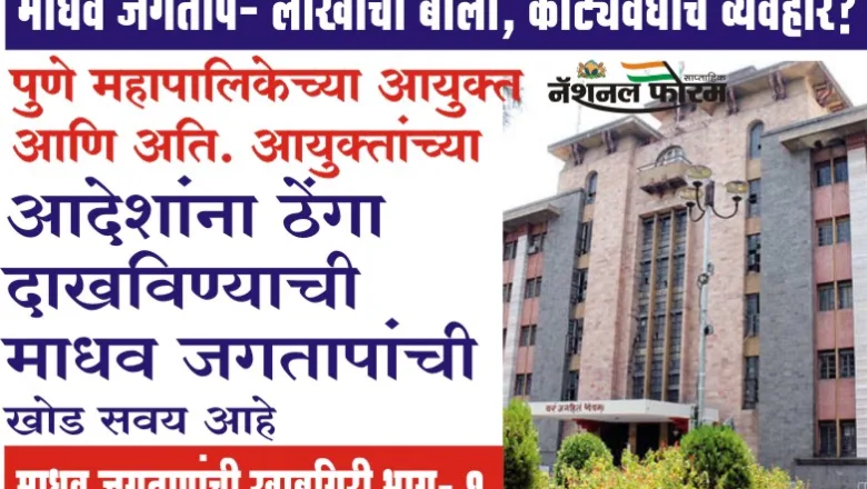 पुणे महापालिकेच्या आयुक्त आणि अति. आयुक्तांच्या आदेशांना ठेंगा दाखविण्याची माधव जगतापांची खोड सवय आहे