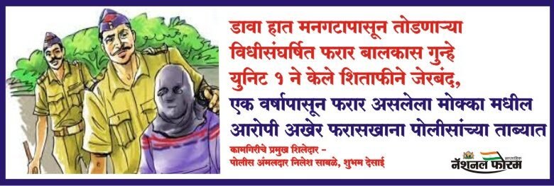 डावा हात मनगटापासून तोडणाऱ्या विधीसंघर्षित फरार बालकास गुन्हे युनिट 1 ने केले शिताफीने जेरबंद,