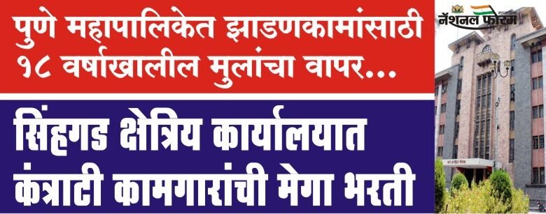 सिंहगड क्षेत्रिय कार्यालयात कंत्राटी कामगारांची मेगा भरती, झाडणकामांसाठी 18 वर्षाखालील मुलांचा वापर…