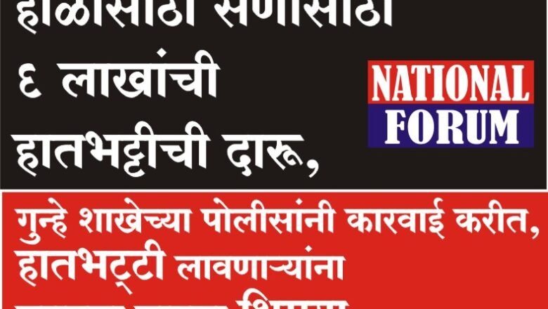 होळीसाठी सणासाठी 6 लाखांची हातभट्टीची दारू, गुन्हे शाखेच्या पोलीसांनी कारवाई करीत, हातभट्टी लावणाऱ्यांना करायला लावला शिमगा