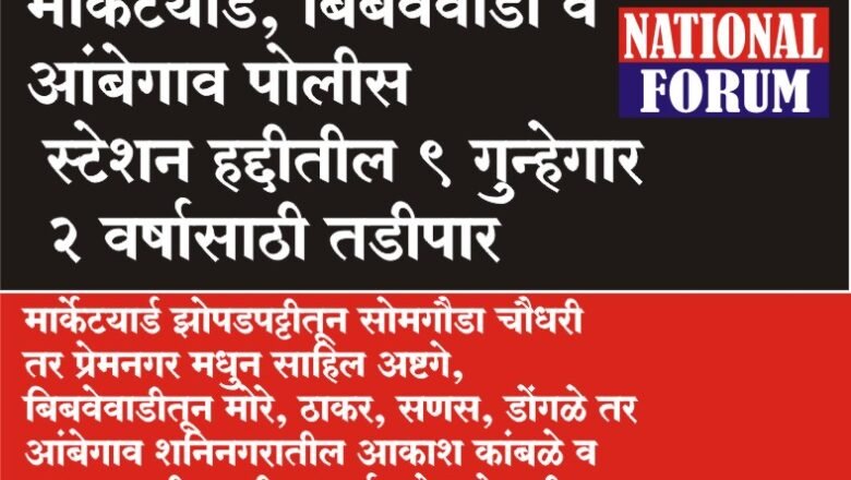मार्केटयार्ड, बिबवेवाडी व आंबेगाव पोलीस स्टेशन हद्दीतील 9 गुन्हेगार 2 वर्षासाठी तडीपार
