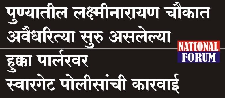 पुण्यातील लक्ष्मीनारायण चौकात अवैधरित्या सुरु असलेल्या हुक्का पार्लरवर स्वारगेट पोलीसांची कारवाई